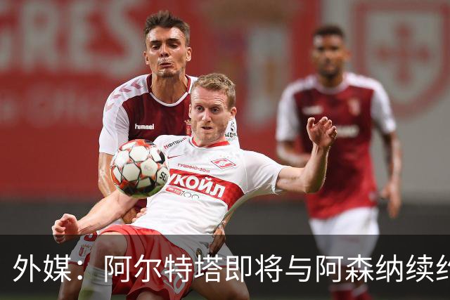 外媒：阿尔特塔即将与阿森纳续约，新合同期限至少3年