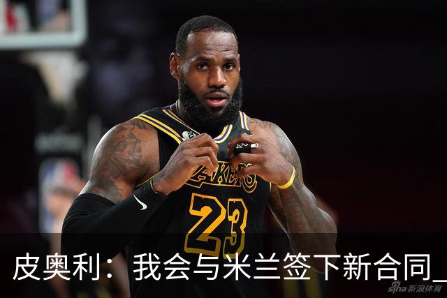皮奥利：我会与米兰签下新合同 梅西亚斯才刚上路